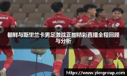 朝鲜与斯里兰卡男足激战正酣精彩直播全程回顾与分析