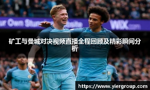 矿工与曼城对决视频直播全程回顾及精彩瞬间分析