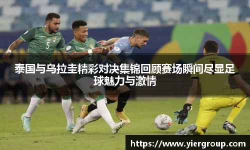 泰国与乌拉圭精彩对决集锦回顾赛场瞬间尽显足球魅力与激情