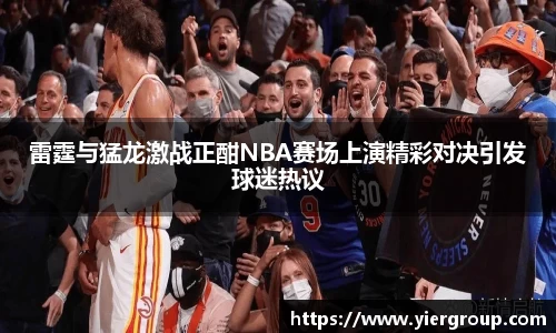 雷霆与猛龙激战正酣NBA赛场上演精彩对决引发球迷热议