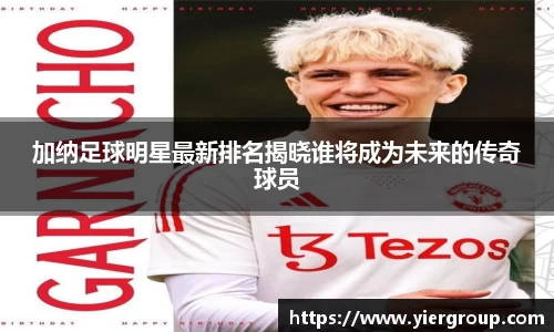 加纳足球明星最新排名揭晓谁将成为未来的传奇球员