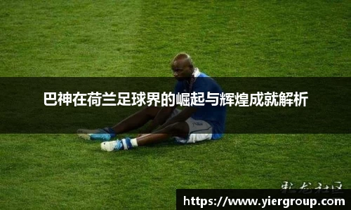 巴神在荷兰足球界的崛起与辉煌成就解析