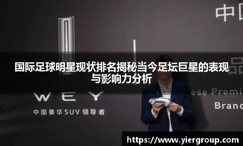 国际足球明星现状排名揭秘当今足坛巨星的表现与影响力分析