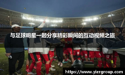 与足球明星一起分享精彩瞬间的互动视频之旅